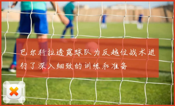 巴尔科拉透露球队为反越位战术进行了深入细致的训练和准备