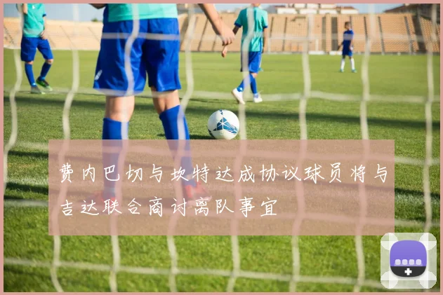 费内巴切与坎特达成协议球员将与吉达联合商讨离队事宜