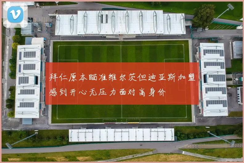 拜仁原本瞄准维尔茨但迪亚斯加盟感到开心无压力面对高身价