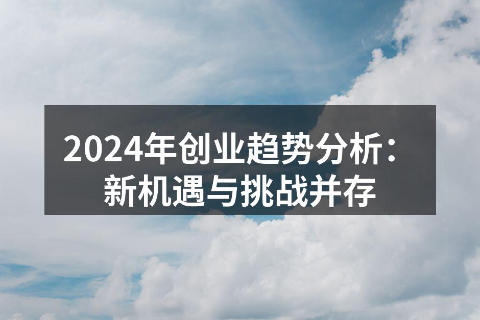 2024年创业趋势分析：新机遇与挑战并存